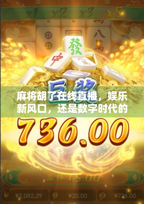 麻将胡了在线直播，娱乐新风口，还是数字时代的牌桌陷阱？