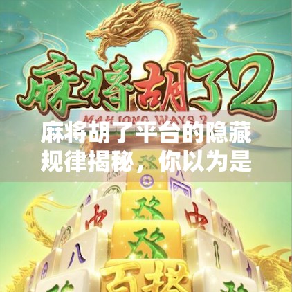 麻将胡了平台的隐藏规律揭秘，你以为是运气，其实是算法在操控？