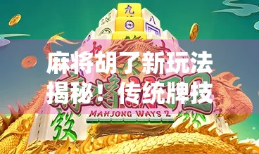 麻将胡了新玩法揭秘！传统牌技升级，新手也能秒变高手！