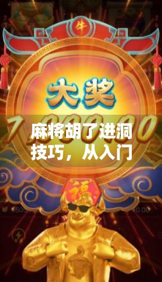 麻将胡了进洞技巧，从入门到高手，教你一招制胜的进洞秘籍！