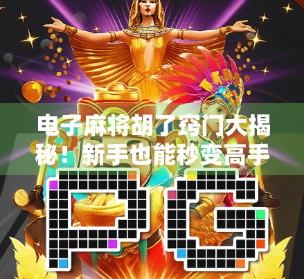 电子麻将胡了窍门大揭秘！新手也能秒变高手的5个实用技巧