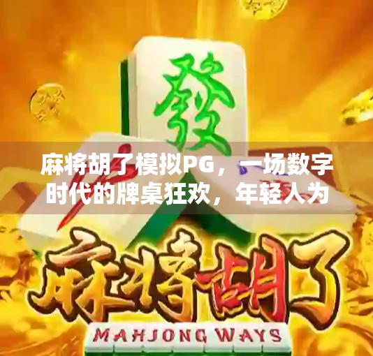 麻将胡了模拟PG，一场数字时代的牌桌狂欢，年轻人为何越来越爱玩虚拟麻将？