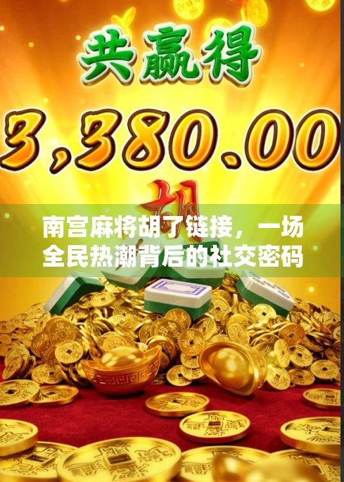 南宫麻将胡了链接，一场全民热潮背后的社交密码与文化共鸣