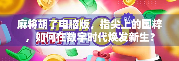 麻将胡了电脑版，指尖上的国粹，如何在数字时代焕发新生？