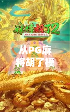 从PG麻将胡了模板看游戏设计的底层逻辑，为什么它能火遍全网？