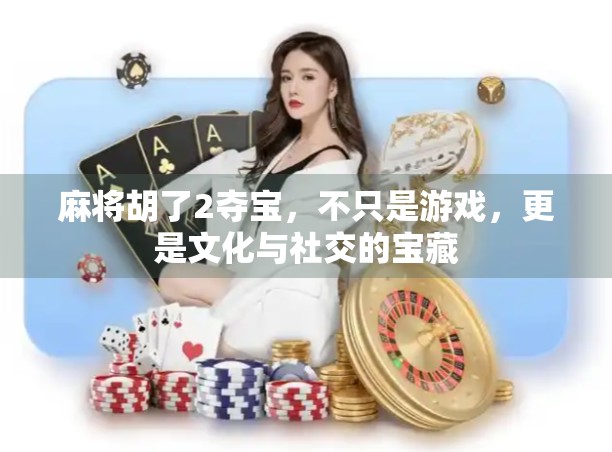 麻将胡了2夺宝，不只是游戏，更是文化与社交的宝藏