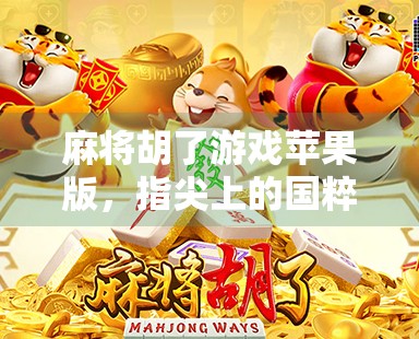 麻将胡了游戏苹果版，指尖上的国粹狂欢，为何让亿万玩家欲罢不能？