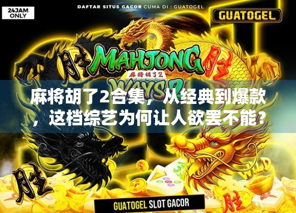 麻将胡了2合集，从经典到爆款，这档综艺为何让人欲罢不能？