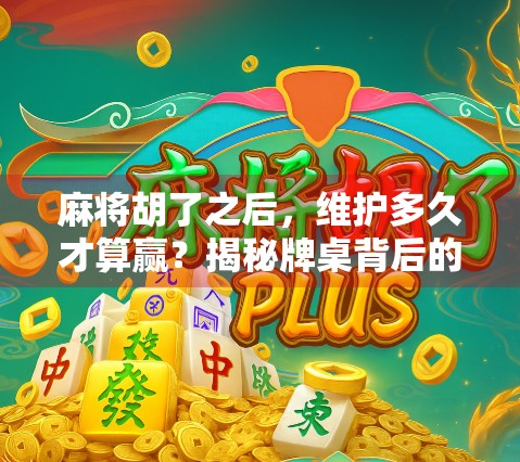 麻将胡了之后，维护多久才算赢？揭秘牌桌背后的真正赢家逻辑！