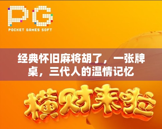 经典怀旧麻将胡了，一张牌桌，三代人的温情记忆