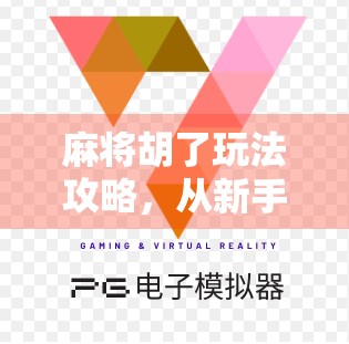 麻将胡了玩法攻略，从新手到高手，一文带你玩转牌局！