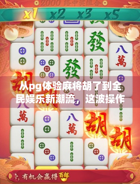 从pg体验麻将胡了到全民娱乐新潮流，这波操作，真香！