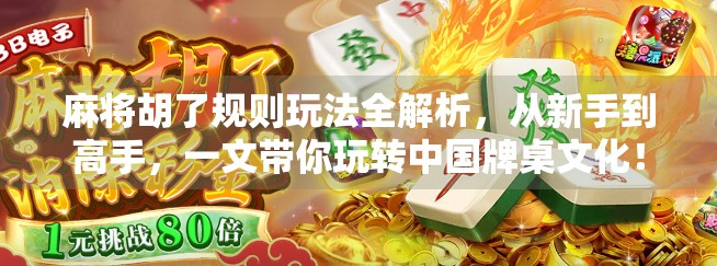 麻将胡了规则玩法全解析，从新手到高手，一文带你玩转中国牌桌文化！