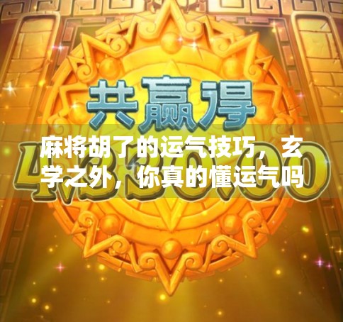 麻将胡了的运气技巧，玄学之外，你真的懂运气吗？