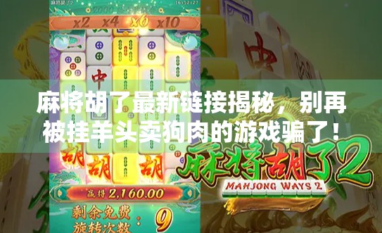 麻将胡了最新链接揭秘，别再被挂羊头卖狗肉的游戏骗了！