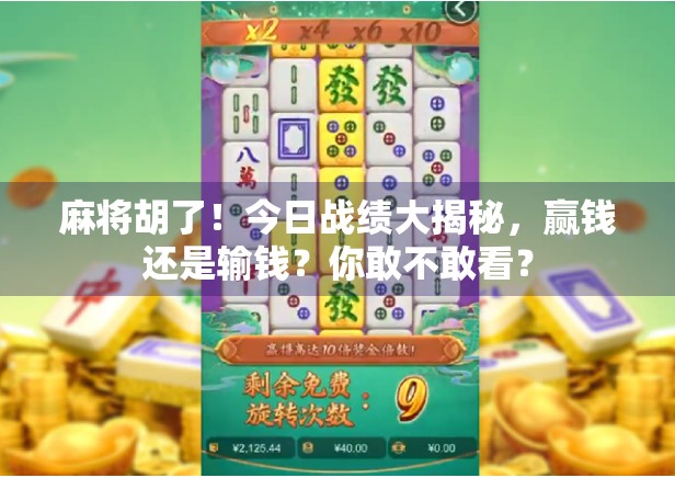 麻将胡了！今日战绩大揭秘，赢钱还是输钱？你敢不敢看？