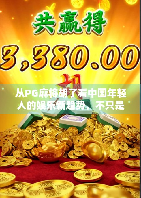 从PG麻将胡了看中国年轻人的娱乐新趋势，不只是游戏，更是社交与情绪出口