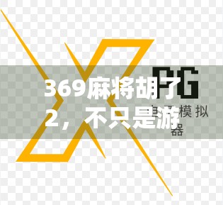 369麻将胡了2，不只是游戏，更是社交与策略的完美融合