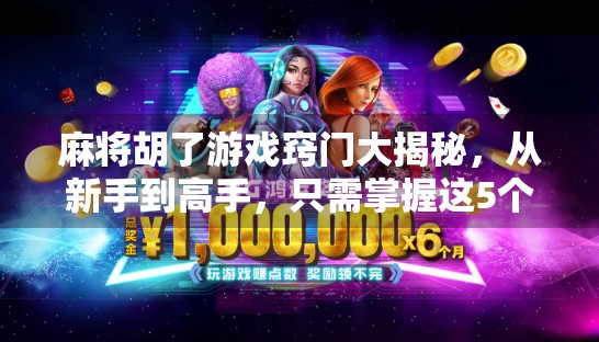 麻将胡了游戏窍门大揭秘，从新手到高手，只需掌握这5个关键技巧！