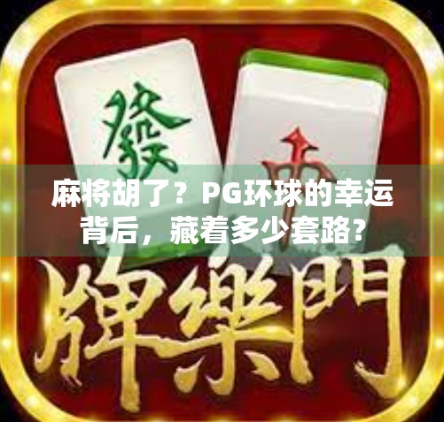 麻将胡了？PG环球的幸运背后，藏着多少套路？