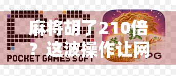 麻将胡了210倍？这波操作让网友直呼太离谱！