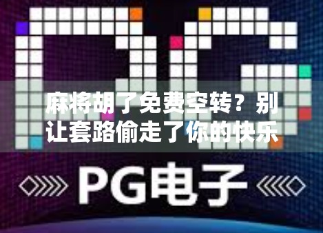 麻将胡了免费空转？别让套路偷走了你的快乐！