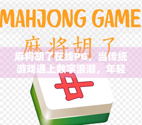 麻将胡了在线PG，当传统游戏遇上数字浪潮，年轻人为何沉迷？