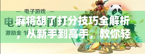 麻将胡了打分技巧全解析，从新手到高手，教你轻松算清每局得分！