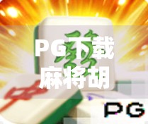 PG下载麻将胡了？别被套路了！这背后藏着多少坑你得知道！
