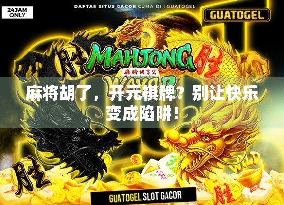 麻将胡了，开元棋牌？别让快乐变成陷阱！