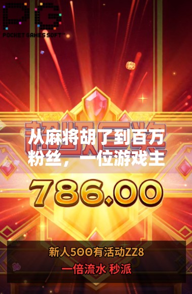 从麻将胡了到百万粉丝，一位游戏主播的逆袭之路，他靠什么赢得观众的心？