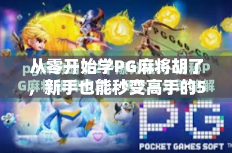 从零开始学PG麻将胡了，新手也能秒变高手的5大秘籍！