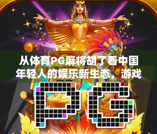 从体育PG麻将胡了看中国年轻人的娱乐新生态，游戏、社交与情绪价值的三重奏