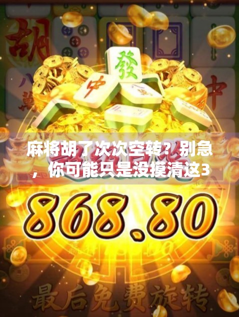 麻将胡了次次空转？别急，你可能只是没摸清这3个隐形规则！