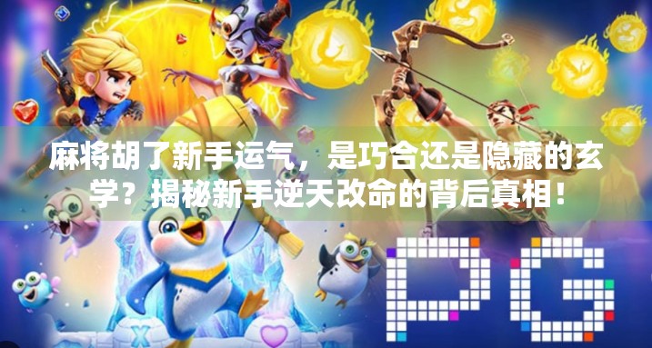 麻将胡了新手运气，是巧合还是隐藏的玄学？揭秘新手逆天改命的背后真相！