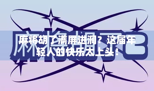 麻将胡了满屏进洞？这届年轻人的快乐太上头！