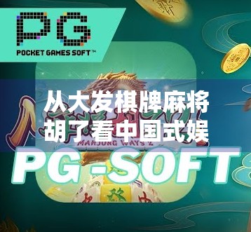 从大发棋牌麻将胡了看中国式娱乐的社交密码，为什么我们总在牌桌上找到归属感？