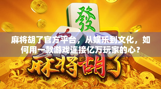 麻将胡了官方平台，从娱乐到文化，如何用一款游戏连接亿万玩家的心？
