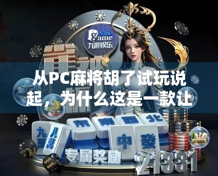 从PC麻将胡了试玩说起，为什么这是一款让老玩家都心动的国产麻将游戏？