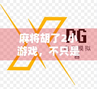 麻将胡了2小游戏，不只是娱乐，更是社交与智慧的博弈场