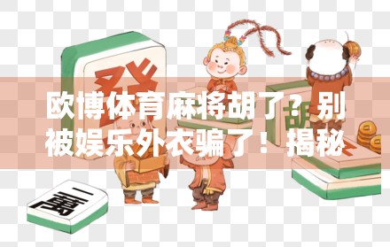 欧博体育麻将胡了？别被娱乐外衣骗了！揭秘线上麻将背后的陷阱与真相