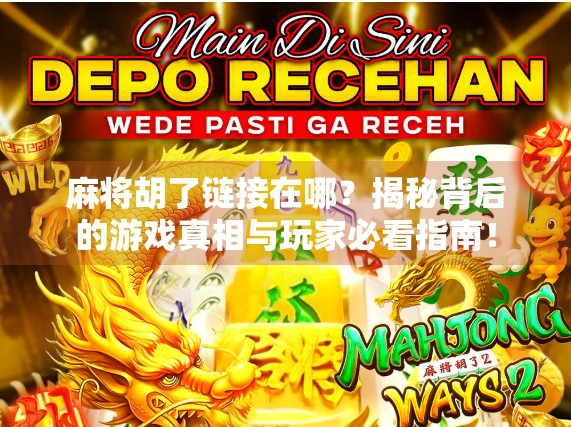 麻将胡了链接在哪？揭秘背后的游戏真相与玩家必看指南！