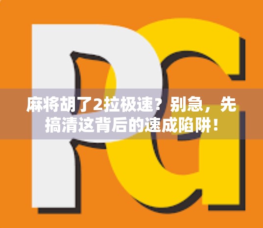 麻将胡了2拉极速？别急，先搞清这背后的速成陷阱！