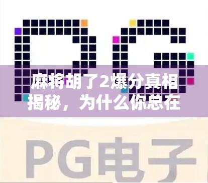 麻将胡了2爆分真相揭秘，为什么你总在关键时刻输钱？